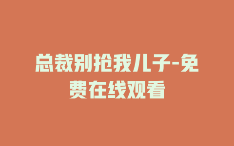 总裁别抢我儿子-免费在线观看