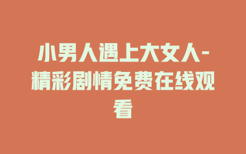 小男人遇上大女人-精彩剧情免费在线观看