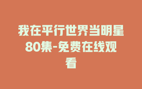 我在平行世界当明星80集-免费在线观看