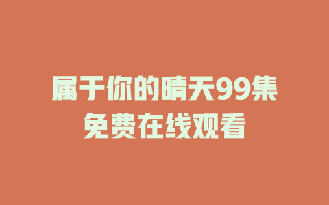 属于你的晴天99集免费在线观看