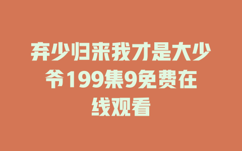 弃少归来我才是大少爷199集9免费在线观看