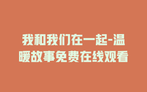 我和我们在一起-温暖故事免费在线观看