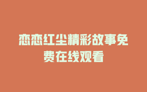 恋恋红尘精彩故事免费在线观看