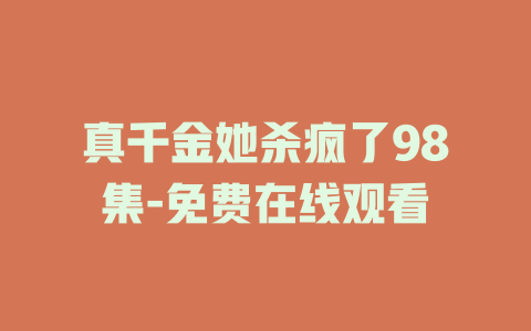 真千金她杀疯了98集-免费在线观看