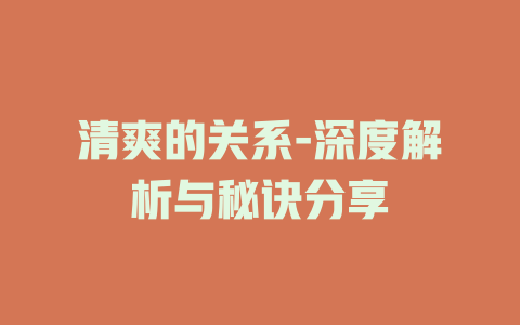 清爽的关系-深度解析与秘诀分享