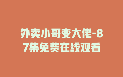 外卖小哥变大佬-87集免费在线观看