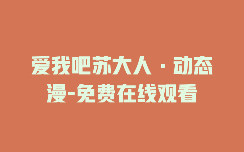 爱我吧苏大人·动态漫-免费在线观看