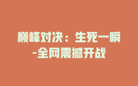 巅峰对决：生死一瞬-全网震撼开战