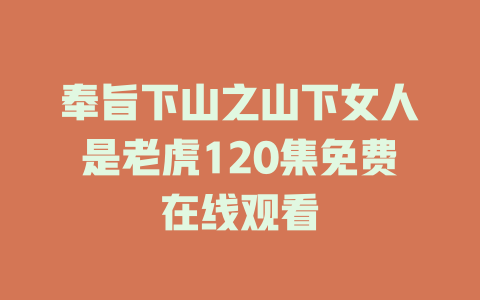 奉旨下山之山下女人是老虎120集免费在线观看