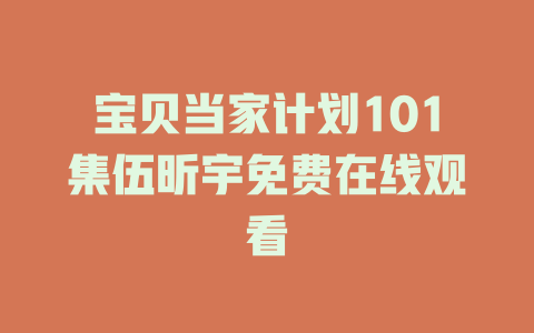 宝贝当家计划101集伍昕宇免费在线观看