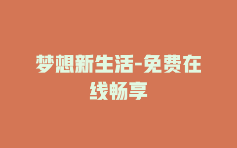 梦想新生活-免费在线畅享