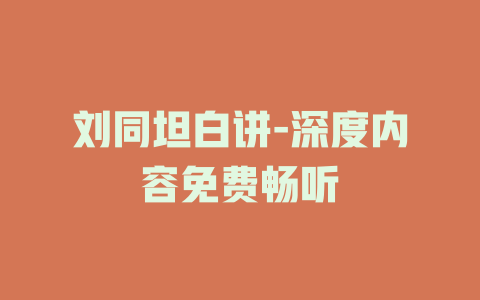 刘同坦白讲-深度内容免费畅听