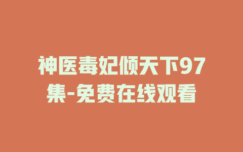 神医毒妃倾天下97集-免费在线观看