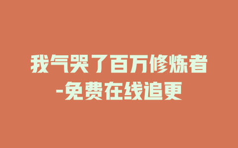 我气哭了百万修炼者-免费在线追更