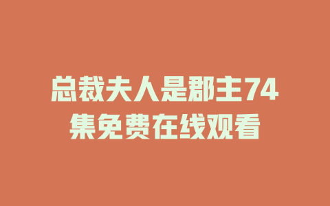 总裁夫人是郡主74集免费在线观看