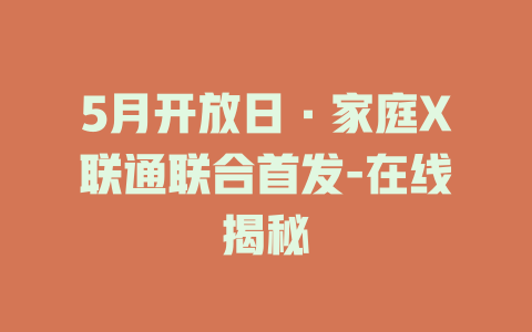 5月开放日·家庭X联通联合首发-在线揭秘