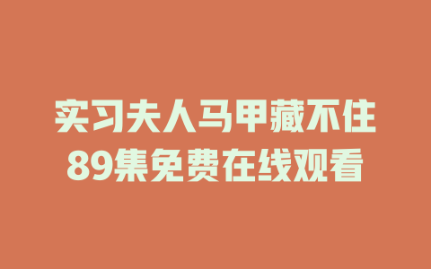 实习夫人马甲藏不住89集免费在线观看