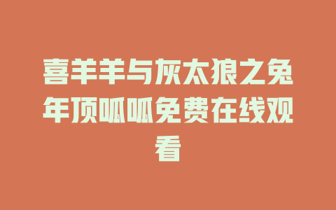 喜羊羊与灰太狼之兔年顶呱呱免费在线观看