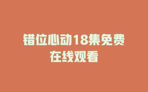 错位心动18集免费在线观看