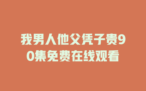 我男人他父凭子贵90集免费在线观看