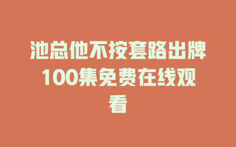 池总他不按套路出牌100集免费在线观看