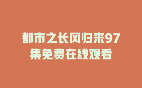 都市之长风归来97集免费在线观看