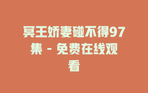 冥王娇妻碰不得97集 - 免费在线观看