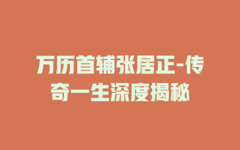 万历首辅张居正-传奇一生深度揭秘