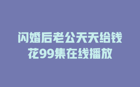 闪婚后老公天天给钱花99集在线播放