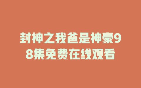 封神之我爸是神豪98集免费在线观看