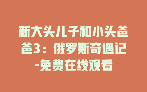 新大头儿子和小头爸爸3：俄罗斯奇遇记-免费在线观看