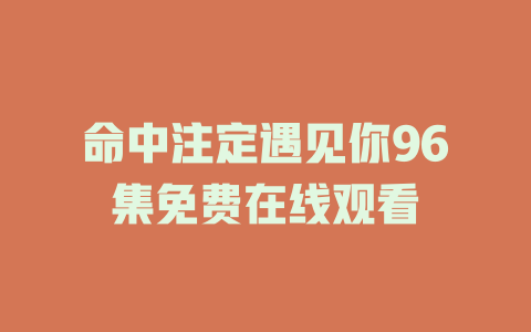 命中注定遇见你96集免费在线观看