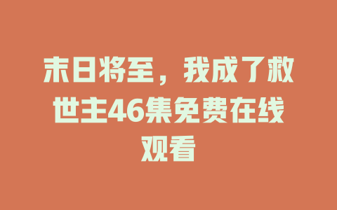 末日将至，我成了救世主46集免费在线观看