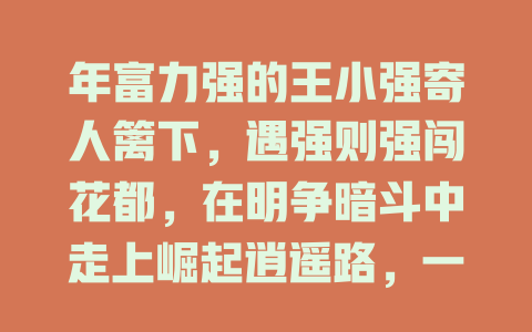 年富力强的王小强寄人篱下，遇强则强闯花都，在明争暗斗中走上崛起逍遥路，一路长青、强盛不衰、风生水起免费在线观看