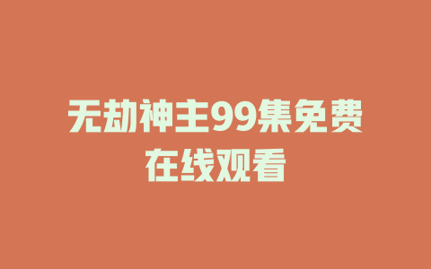 无劫神主99集免费在线观看