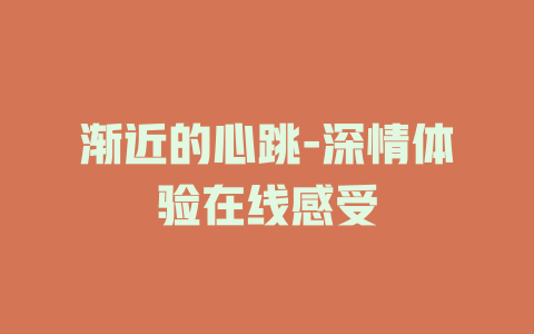 渐近的心跳-深情体验在线感受