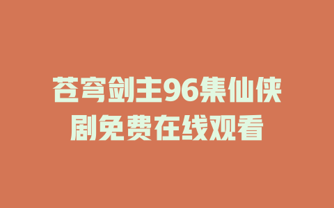 苍穹剑主96集仙侠剧免费在线观看