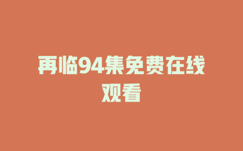 再临94集免费在线观看