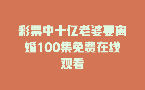 彩票中十亿老婆要离婚100集免费在线观看