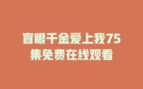 盲眼千金爱上我75集免费在线观看