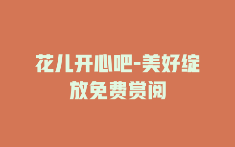 花儿开心吧-美好绽放免费赏阅