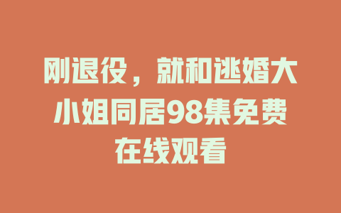 刚退役，就和逃婚大小姐同居98集免费在线观看