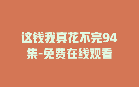 这钱我真花不完94集-免费在线观看