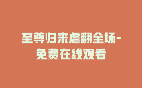 至尊归来虐翻全场-免费在线观看