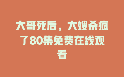 大哥死后，大嫂杀疯了80集免费在线观看