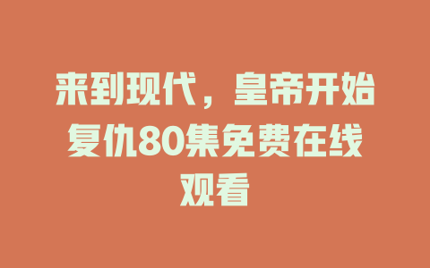 来到现代，皇帝开始复仇80集免费在线观看
