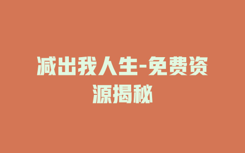 减出我人生-免费资源揭秘