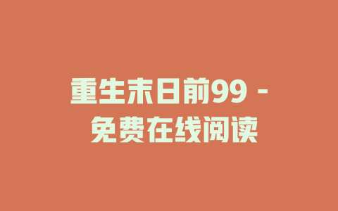 重生末日前99 - 免费在线阅读