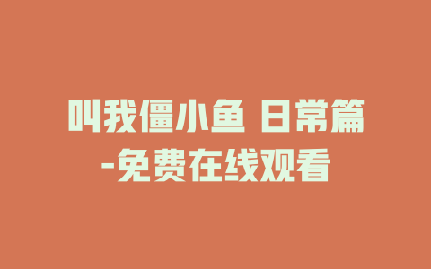 叫我僵小鱼 日常篇-免费在线观看