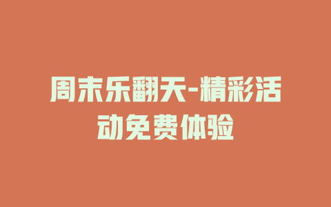 周末乐翻天-精彩活动免费体验